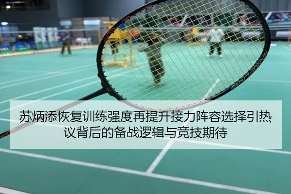 苏炳添恢复训练强度再提升接力阵容选择引热议背后的备战逻辑与竞技期待