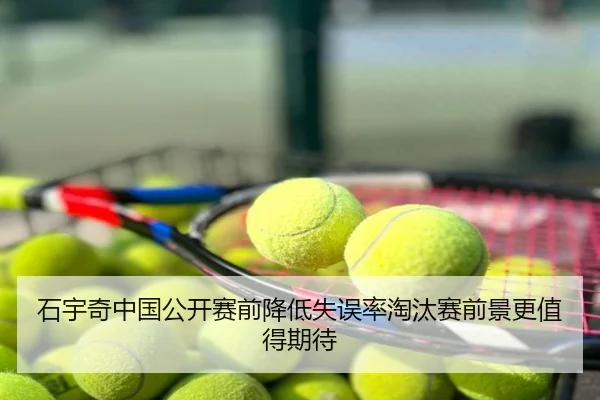 石宇奇中国公开赛前降低失误率淘汰赛前景更值得期待