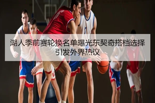 湖人季前赛轮换名单曝光东契奇搭档选择引发外界热议