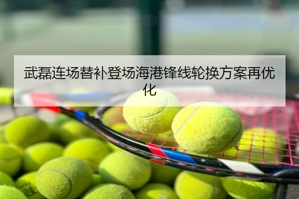 武磊连场替补登场海港锋线轮换方案再优化