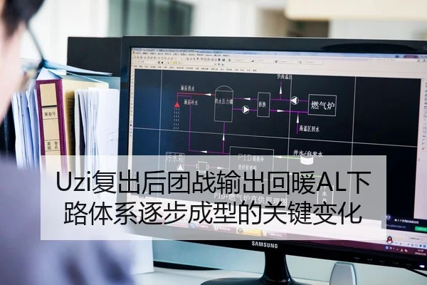 Uzi复出后团战输出回暖AL下路体系逐步成型的关键变化