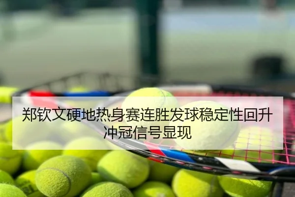 郑钦文硬地热身赛连胜发球稳定性回升冲冠信号显现