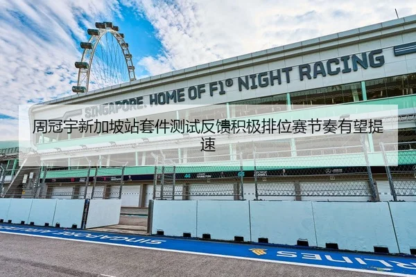 周冠宇新加坡站套件测试反馈积极排位赛节奏有望提速